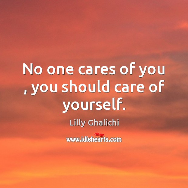 No one cares of you , you should care of yourself. Lilly Ghalichi Picture Quote