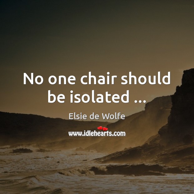 No one chair should be isolated … Elsie de Wolfe Picture Quote