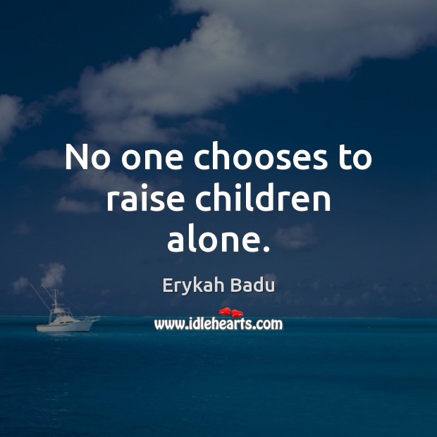 No one chooses to raise children alone. Erykah Badu Picture Quote