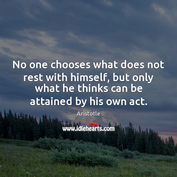 No one chooses what does not rest with himself, but only what Aristotle Picture Quote