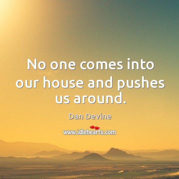 No one comes into our house and pushes us around. Dan Devine Picture Quote