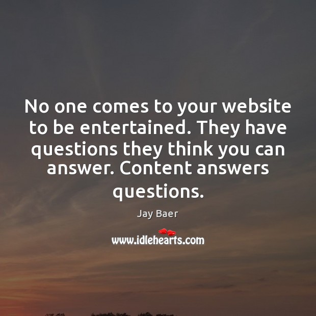 No one comes to your website to be entertained. They have questions Image
