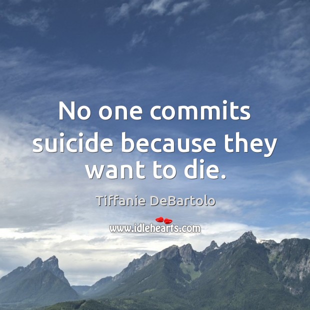 No one commits suicide because they want to die. Image