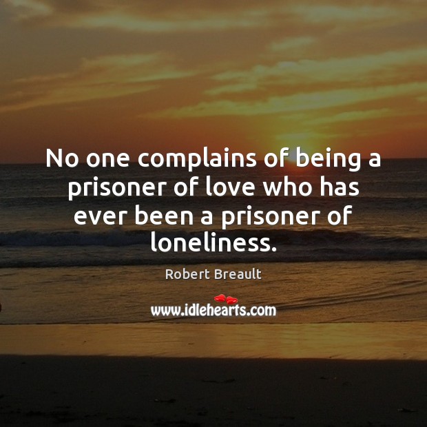 No one complains of being a prisoner of love who has ever been a prisoner of loneliness. Robert Breault Picture Quote