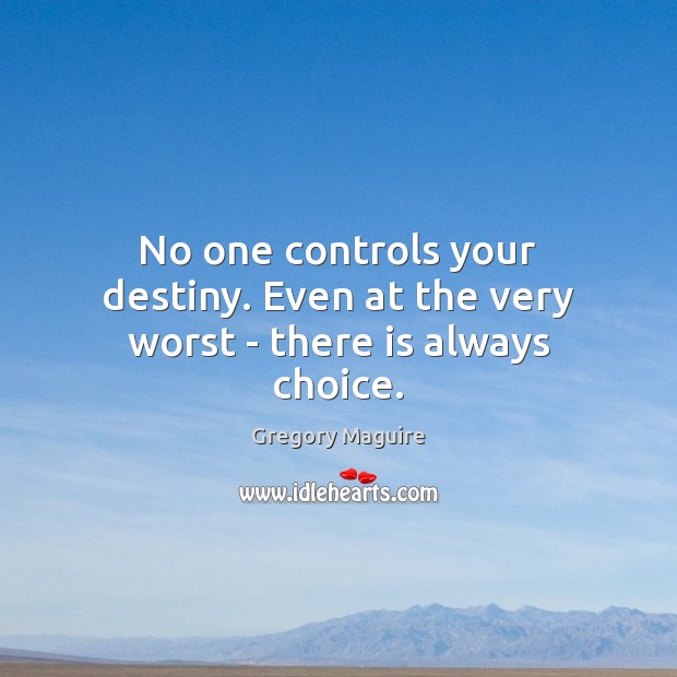 No one controls your destiny. Even at the very worst – there is always choice. Gregory Maguire Picture Quote