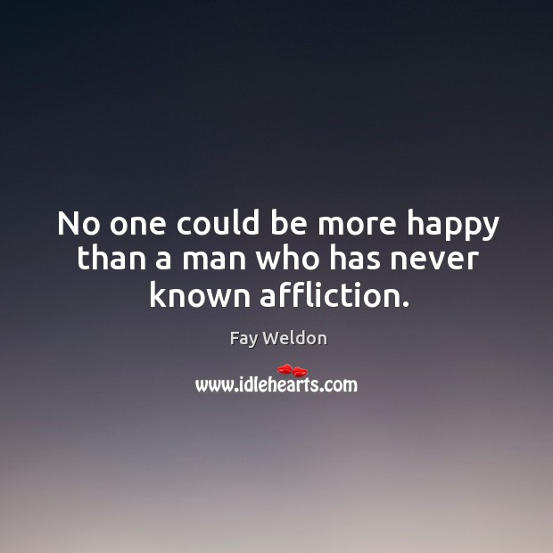 No one could be more happy than a man who has never known affliction. Image