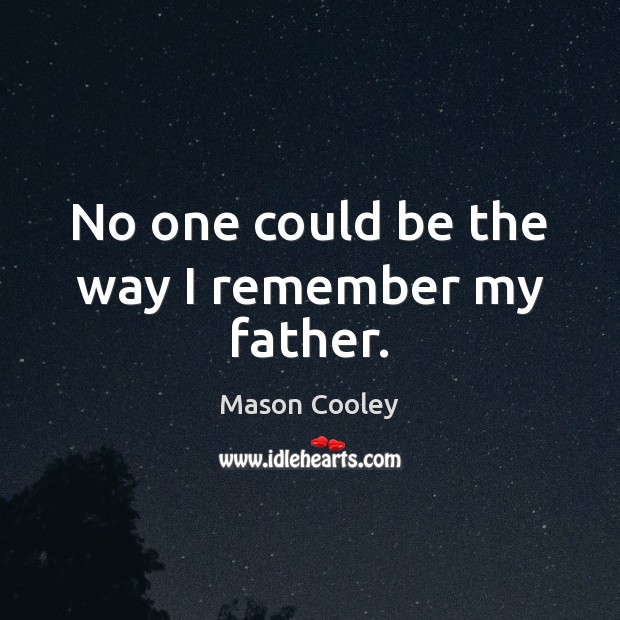 No one could be the way I remember my father. Mason Cooley Picture Quote