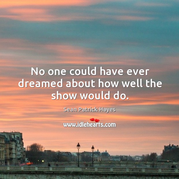 No one could have ever dreamed about how well the show would do. Sean Patrick Hayes Picture Quote
