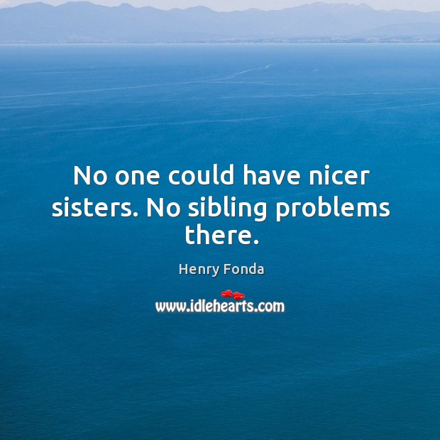 No one could have nicer sisters. No sibling problems there. Henry Fonda Picture Quote