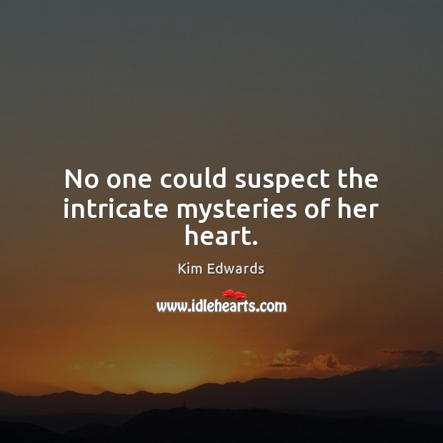 No one could suspect the intricate mysteries of her heart. 
