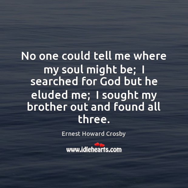 No one could tell me where my soul might be;  I searched Ernest Howard Crosby Picture Quote