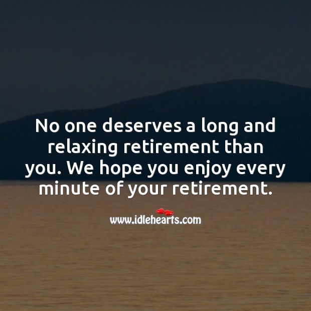 No one deserves a long and relaxing retirement than you. Image