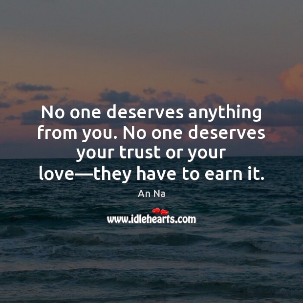No one deserves anything from you. No one deserves your trust or An Na Picture Quote