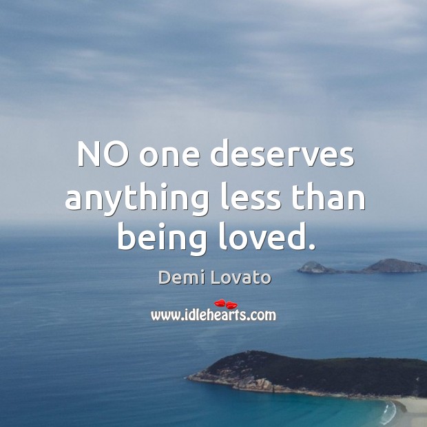 NO one deserves anything less than being loved. Demi Lovato Picture Quote