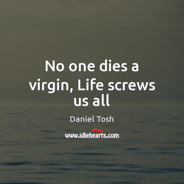No one dies a virgin, Life screws us all Daniel Tosh Picture Quote