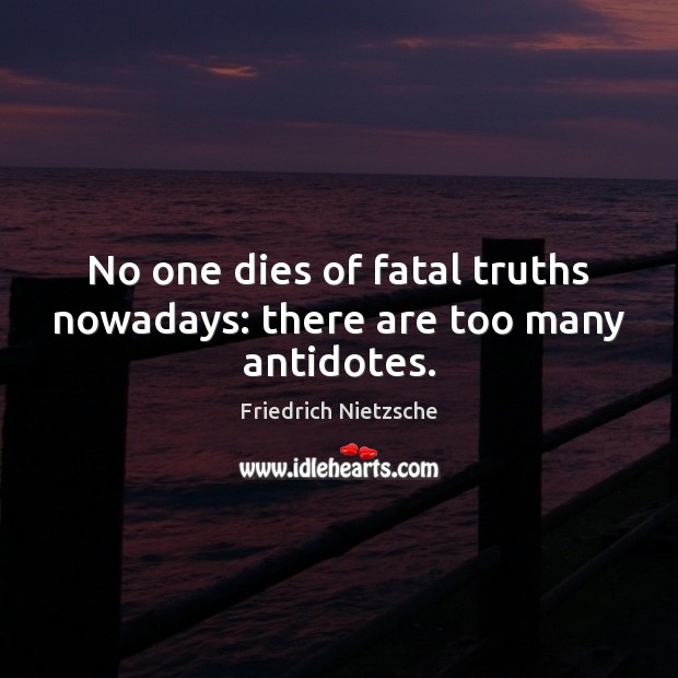 No one dies of fatal truths nowadays: there are too many antidotes. Image