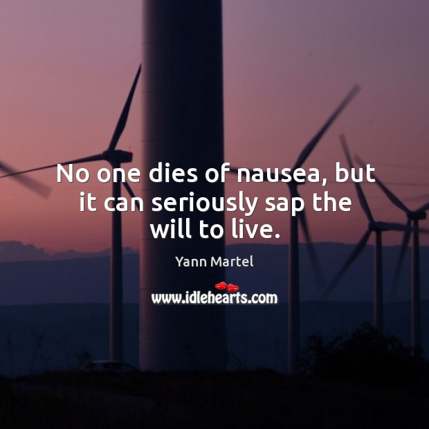 No one dies of nausea, but it can seriously sap the will to live. Yann Martel Picture Quote