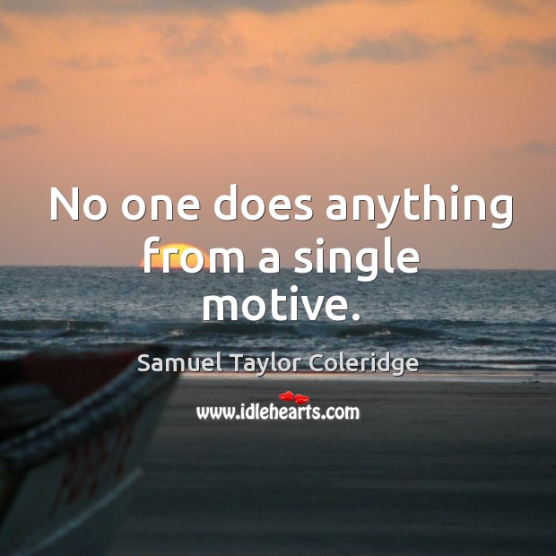 No one does anything from a single motive. Samuel Taylor Coleridge Picture Quote
