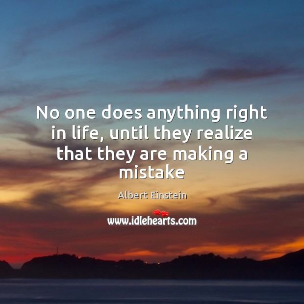 No one does anything right in life, until they realize that they are making a mistake Image