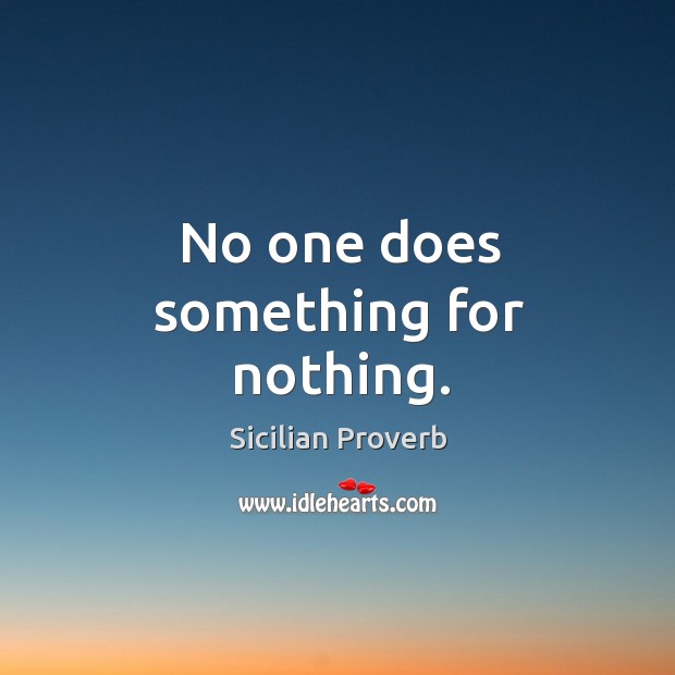 No one does something for nothing. Sicilian Proverbs Image
