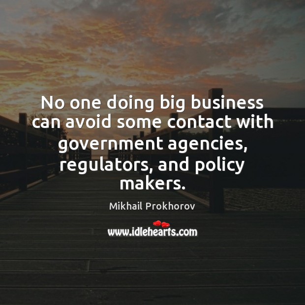 No one doing big business can avoid some contact with government agencies, Mikhail Prokhorov Picture Quote
