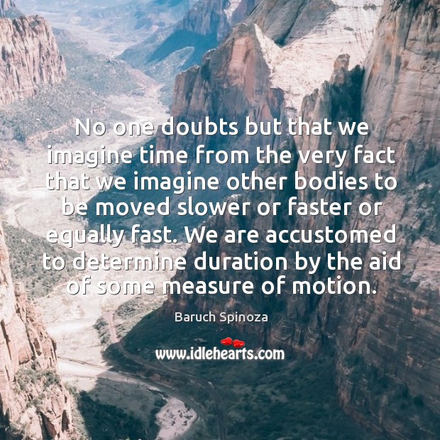No one doubts but that we imagine time from the very fact Baruch Spinoza Picture Quote