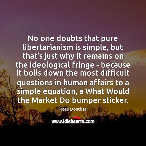 No one doubts that pure libertarianism is simple, but that’s just why Ross Douthat Picture Quote