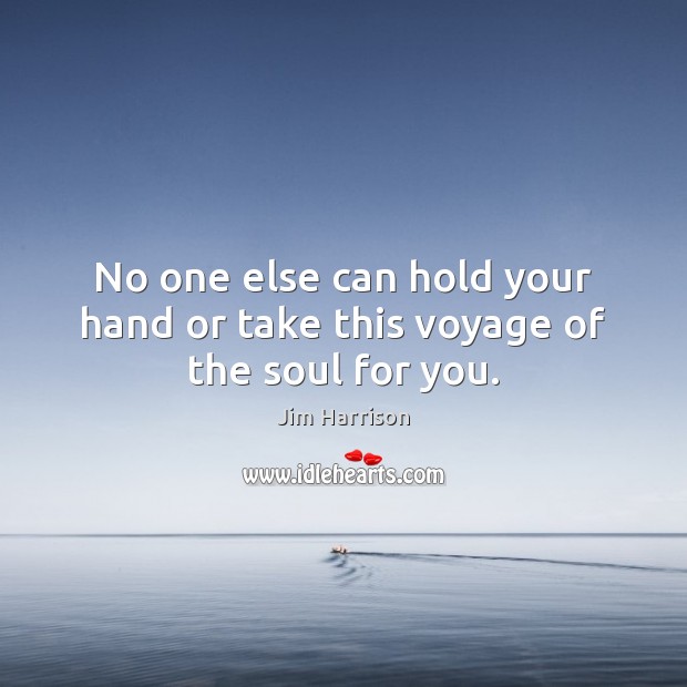 No one else can hold your hand or take this voyage of the soul for you. Image
