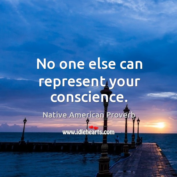 No one else can represent your conscience. Native American Proverbs Image