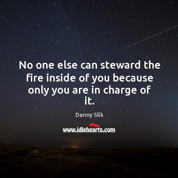 No one else can steward the fire inside of you because only you are in charge of it. Image