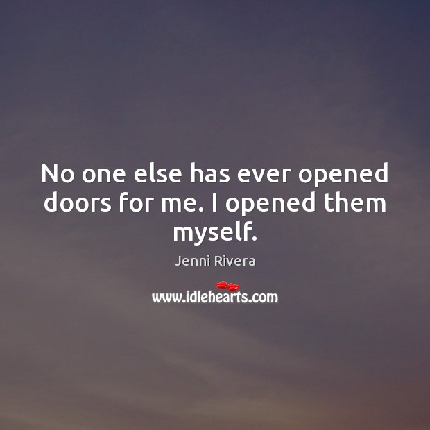 No one else has ever opened doors for me. I opened them myself. Jenni Rivera Picture Quote