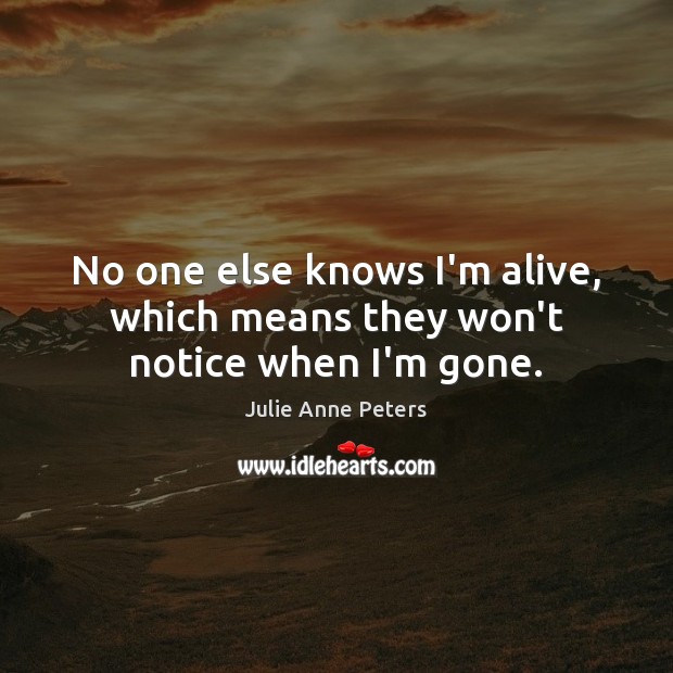 No one else knows I’m alive, which means they won’t notice when I’m gone. Image