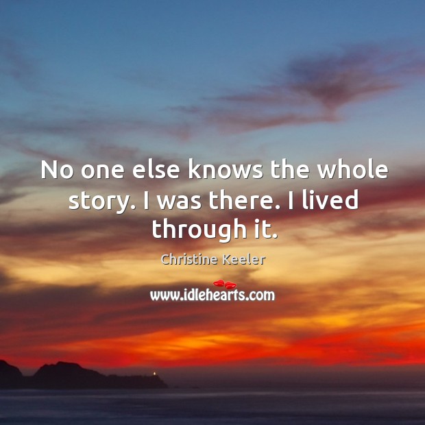 No one else knows the whole story. I was there. I lived through it. Christine Keeler Picture Quote