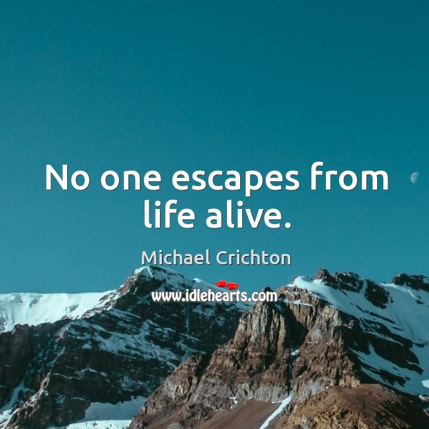 No one escapes from life alive. Michael Crichton Picture Quote