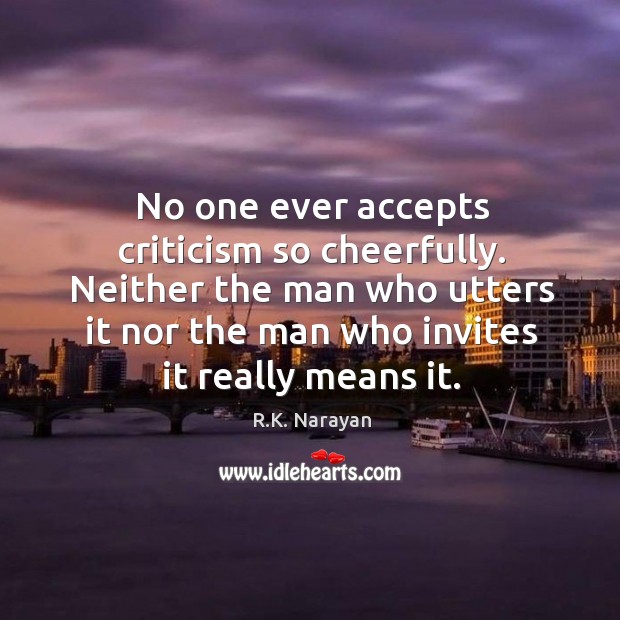 No one ever accepts criticism so cheerfully. Neither the man who utters R.K. Narayan Picture Quote