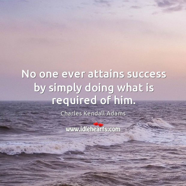 No one ever attains success by simply doing what is required of him. Image