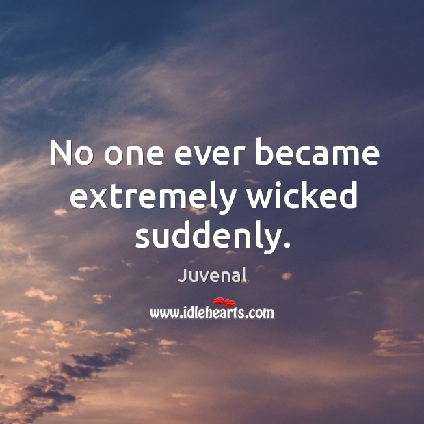 No one ever became extremely wicked suddenly. Juvenal Picture Quote