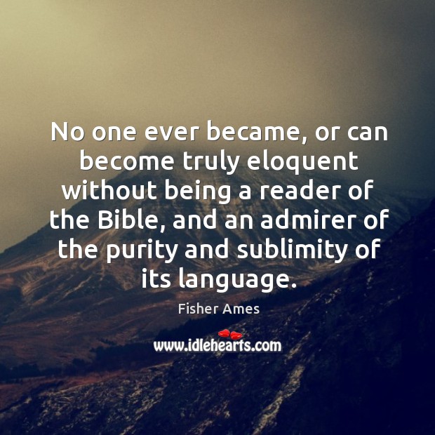 No one ever became, or can become truly eloquent without being a reader of the bible Fisher Ames Picture Quote