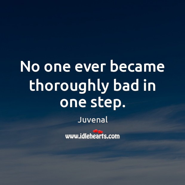 No one ever became thoroughly bad in one step. Juvenal Picture Quote