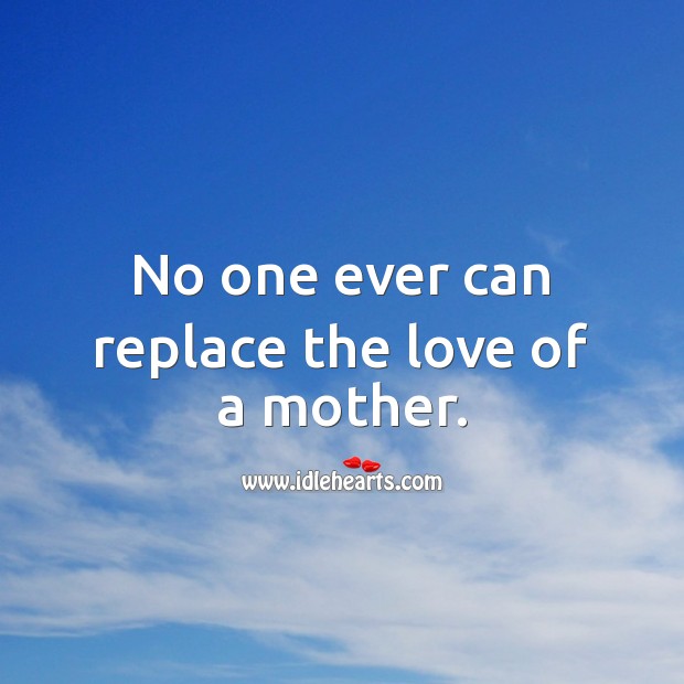 No one ever can replace the love of a mother. Mother Quotes Image