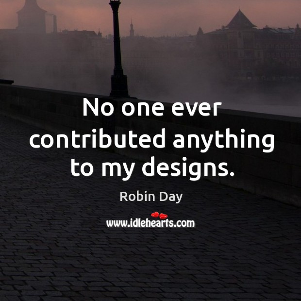 No one ever contributed anything to my designs. Robin Day Picture Quote