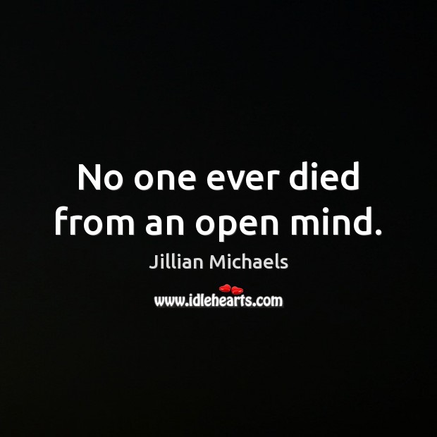 No one ever died from an open mind. Jillian Michaels Picture Quote