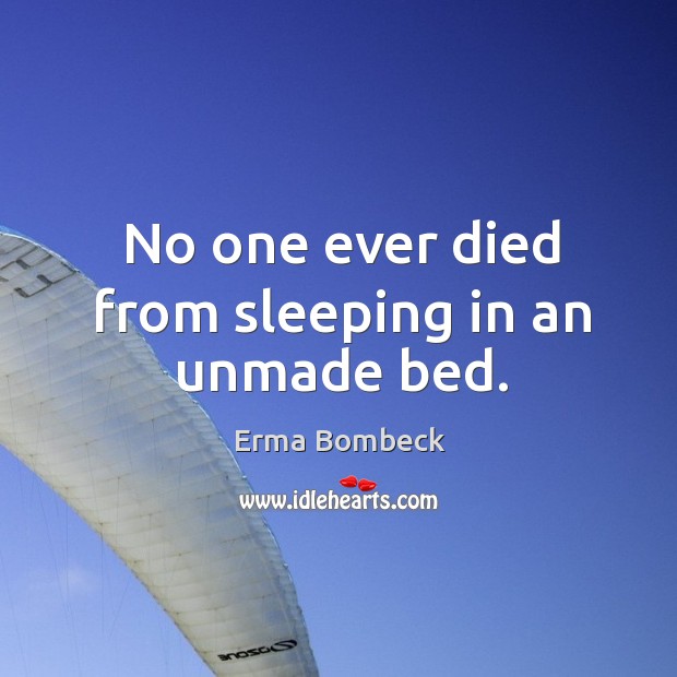No one ever died from sleeping in an unmade bed. Image