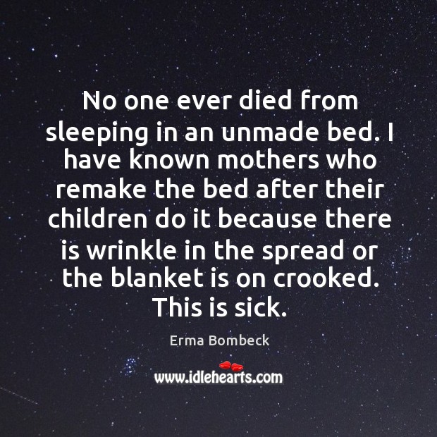No one ever died from sleeping in an unmade bed. Erma Bombeck Picture Quote