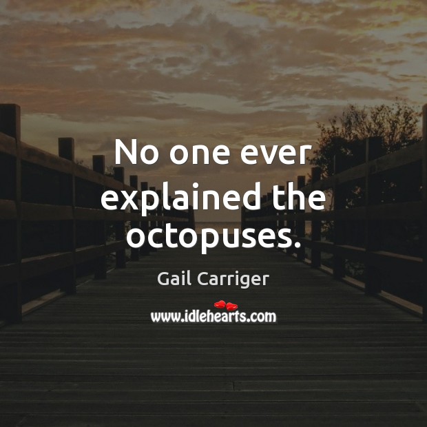 No one ever explained the octopuses. Gail Carriger Picture Quote