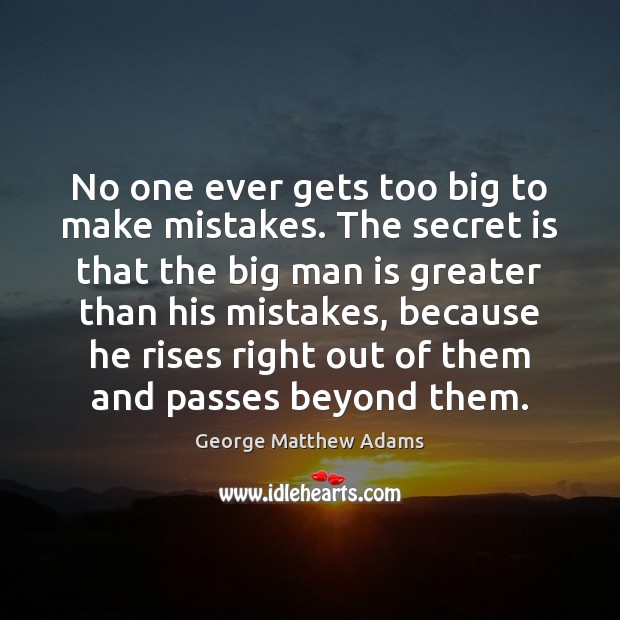 No one ever gets too big to make mistakes. The secret is George Matthew Adams Picture Quote