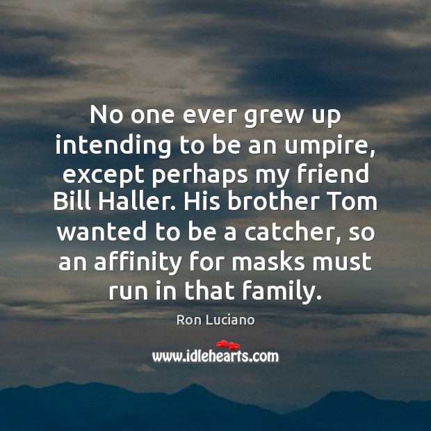 No one ever grew up intending to be an umpire, except perhaps Brother Quotes Image