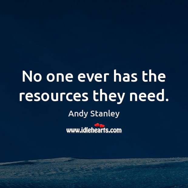 No one ever has the resources they need. Andy Stanley Picture Quote