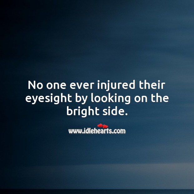 No one ever injured their eyesight by looking on the bright side. Inspirational Quotes Image