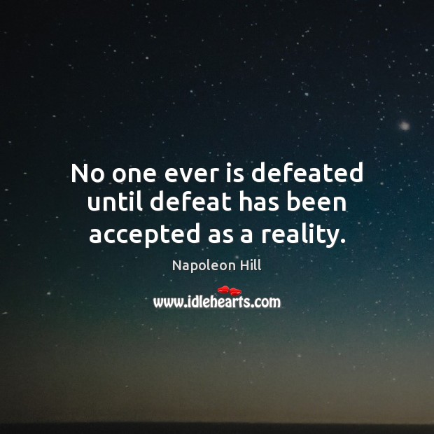 No one ever is defeated until defeat has been accepted as a reality. Napoleon Hill Picture Quote